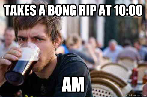 Takes a Bong Rip at 10:00 AM  Lazy College Senior