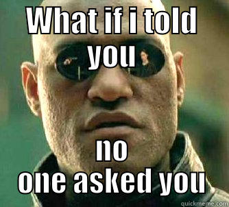 WHAT IF I TOLD YOU NO ONE ASKED YOU Matrix Morpheus