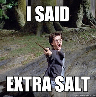 i said EXTRA SALT  Pissed off Harry