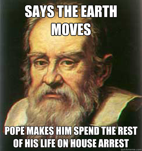 Says the earth moves Pope makes him spend the rest of his life on house arrest  Good Guy Galileo