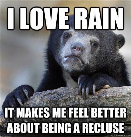 I love rain it makes me feel better about being a recluse - I love rain it makes me feel better about being a recluse  Confession Bear