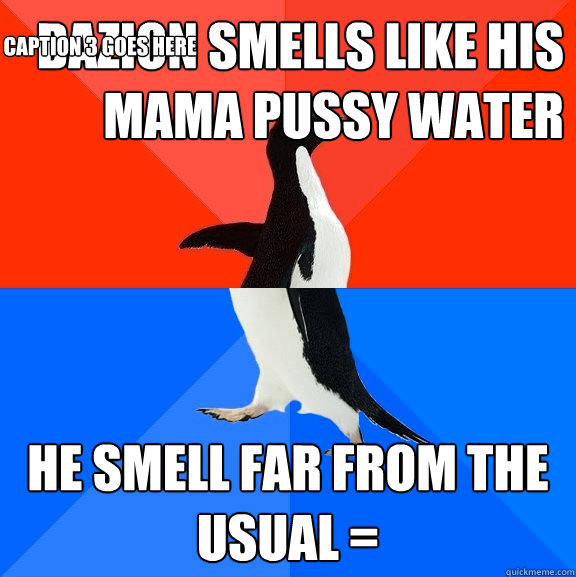 Dazion Smells Like His Mama Pussy Water He Smell Far From The Usual = Caption 3 goes here  Socially Awesome Awkward Penguin