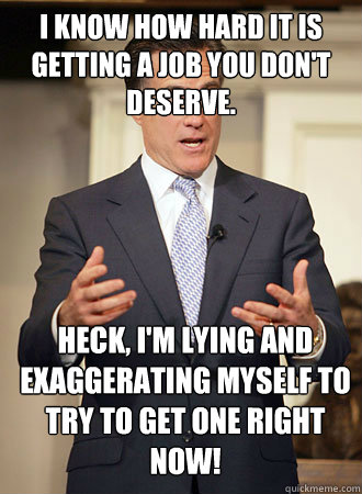 I know how hard it is getting a job you don't deserve. Heck, I'm lying and exaggerating myself to try to get one right now!  Relatable Romney