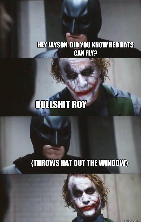 hey jayson, did you know red hats can fly? Bullshit Roy {throws hat out the window}  Batman Panel
