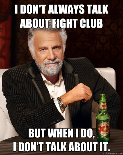 I don't always talk about fight club But when I do, 
i don't talk about it.  The Most Interesting Man In The World