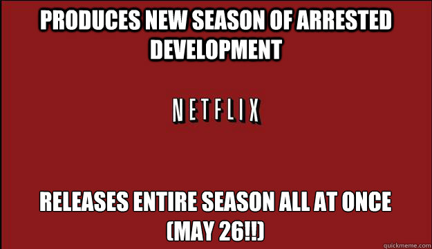 produces new season of arrested development releases entire season all at once
(may 26!!)  Good Guy Netflix