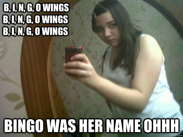  B, I, N, G, O wings B, I, N, G, O wings B, I, N, G, O wings BINGO WAS HER NAME OHHH -  B, I, N, G, O wings B, I, N, G, O wings B, I, N, G, O wings BINGO WAS HER NAME OHHH  Claire lmfao