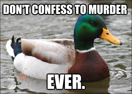 Don't Confess to Murder Ever.  Actual Advice Mallard