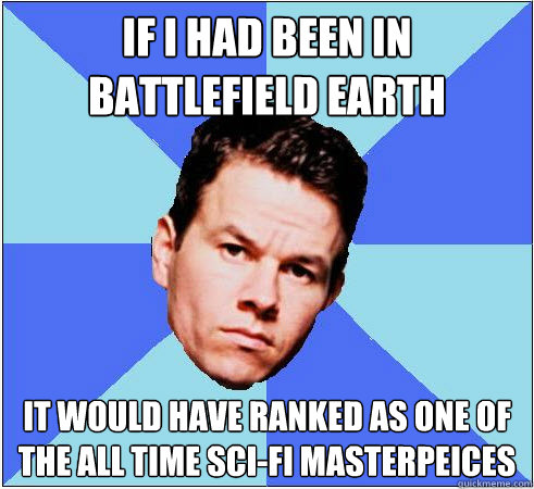 If I had been in BattleField Earth It would have ranked as one of the all time SCI-FI Masterpeices - If I had been in BattleField Earth It would have ranked as one of the all time SCI-FI Masterpeices  Mark Wahlberg