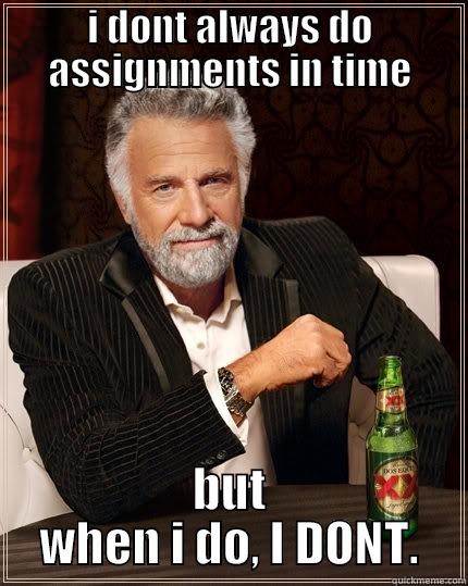 I DONT ALWAYS DO ASSIGNMENTS IN TIME BUT WHEN I DO, I DONT. The Most Interesting Man In The World