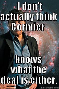  I DON'T ACTUALLY THINK CORMIER  KNOWS WHAT THE DEAL IS EITHER. Neil deGrasse Tyson