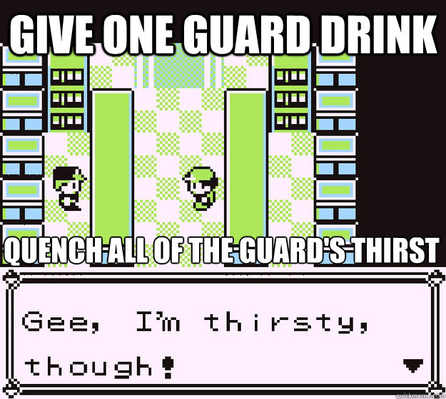 give one guard drink quench all of the guard's thirst - give one guard drink quench all of the guard's thirst  Misc