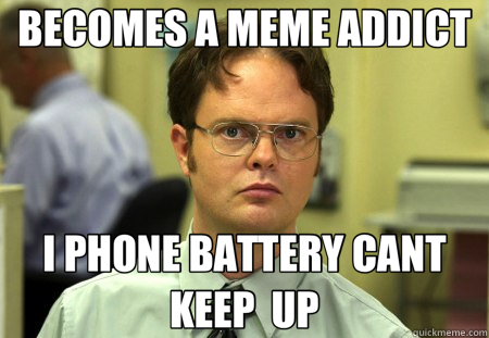 BECOMES A MEME ADDICT I PHONE BATTERY CANT KEEP  UP - BECOMES A MEME ADDICT I PHONE BATTERY CANT KEEP  UP  Schrute