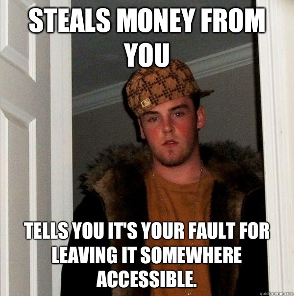 Steals money from you Tells you it's your fault for leaving it somewhere accessible.  Scumbag Steve