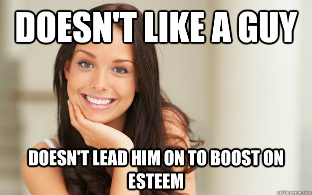 Doesn't like a guy Doesn't lead him on to boost on esteem  Good Girl Gina