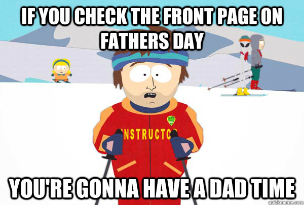 If you check the front page on Fathers Day You're gonna have a dad time  Super Cool Ski Instructor