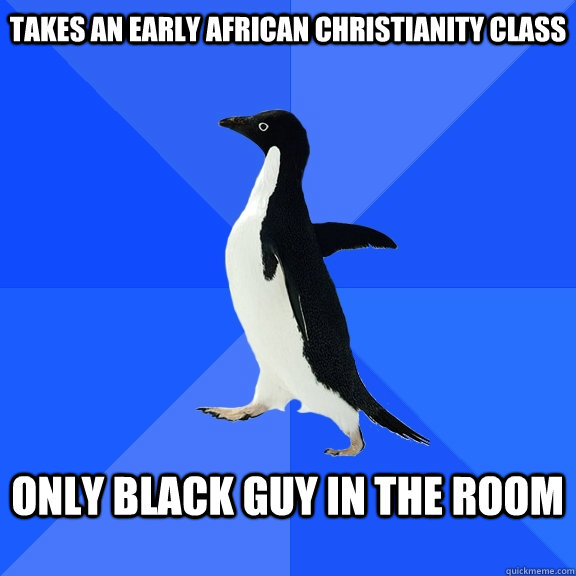 Takes an Early African Christianity Class Only black guy in the room  Socially Awkward Penguin
