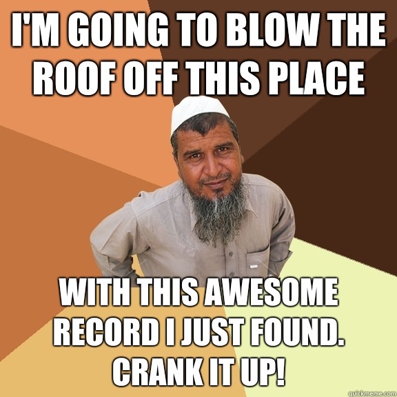 I'm going to blow the roof off this place With this awesome record I just found. Crank it up!  Ordinary Muslim Man