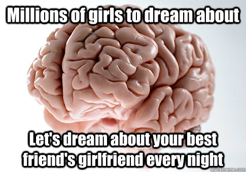 Millions of girls to dream about Let's dream about your best friend's girlfriend every night  - Millions of girls to dream about Let's dream about your best friend's girlfriend every night   Scumbag Brain
