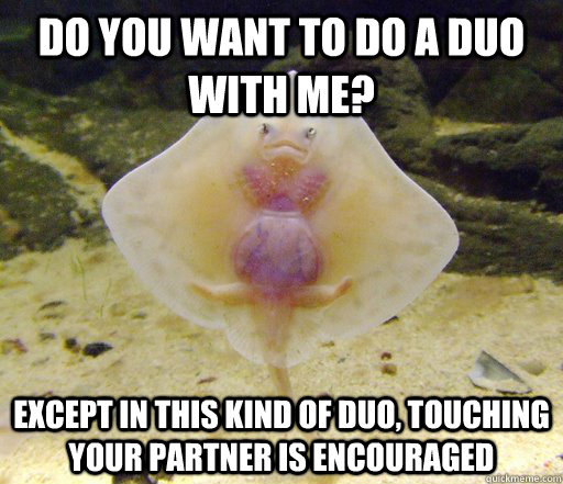Do you want to do a duo with me? Except in this kind of duo, touching your partner is encouraged  Forensics Pick-Up Line Fish
