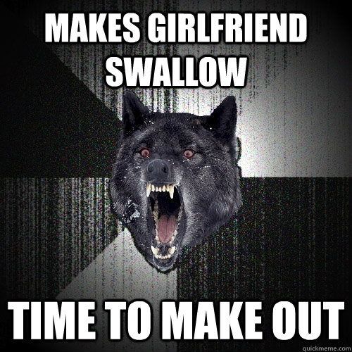 Makes Girlfriend Swallow Time to make out  Insanity Wolf