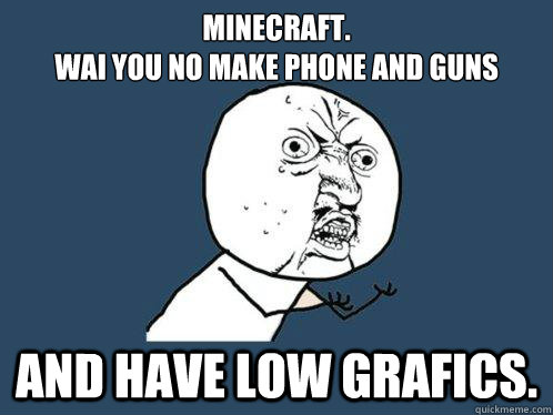 Minecraft.
WAI YOU NO MAKE PHONE AND GUNS AND HAVE LOW GRAFICS.  Y U No