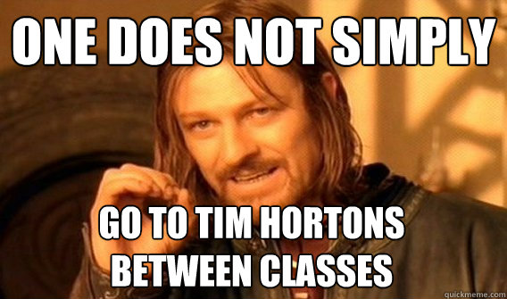 ONE DOES NOT SIMPLY GO TO TIM HORTONS 
BETWEEN CLASSES  One Does Not Simply