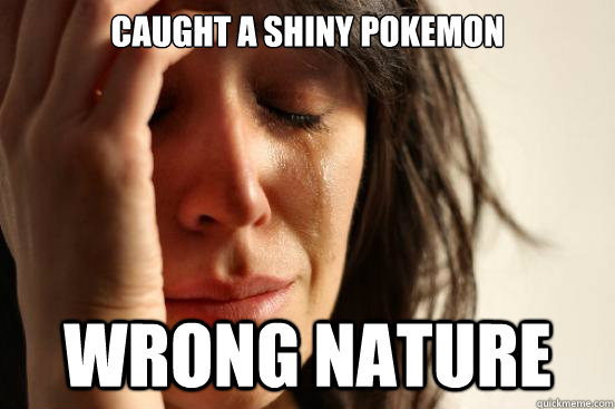 Caught a shiny Pokemon Wrong Nature  First World Problems