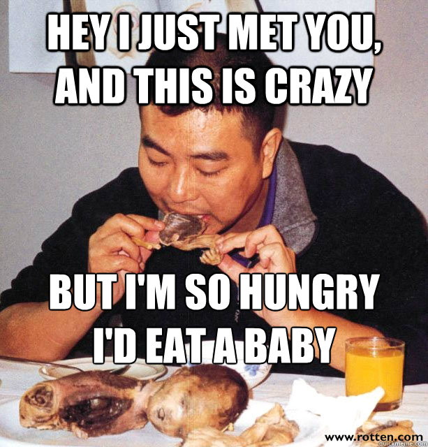 hey i just met you, and this is crazy but i'm so hungry
i'd eat a baby - hey i just met you, and this is crazy but i'm so hungry
i'd eat a baby  Asian Hungry Guy