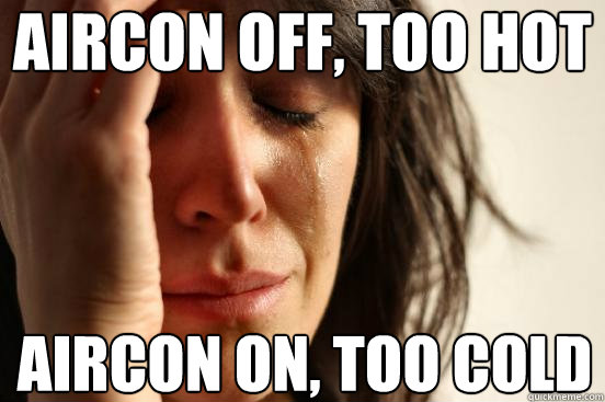 aircon off, too hot aircon on, too cold  First World Problems