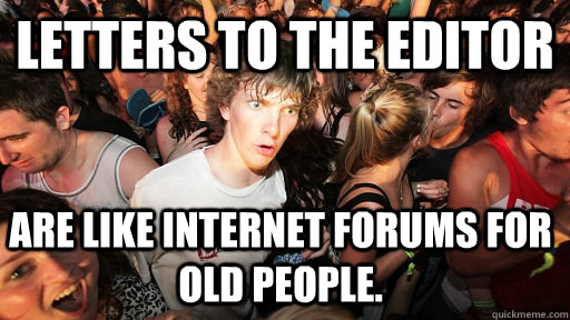 Letters to the Editor are like internet forums for old people.  - Letters to the Editor are like internet forums for old people.   Sudden Clarity Clarence