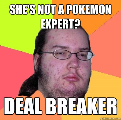 She's not a Pokemon expert? Deal breaker  Butthurt Dweller