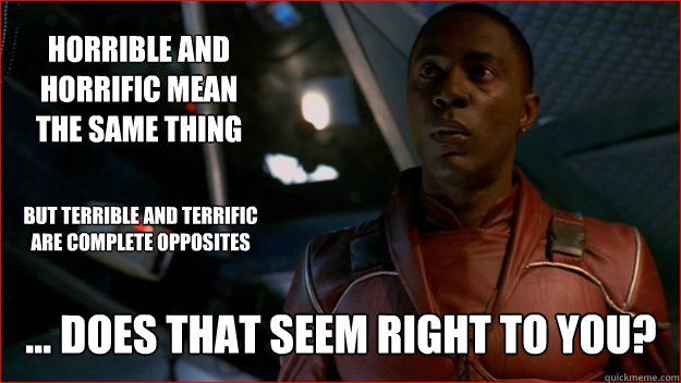 horrible and horrific mean the same thing ... Does that seem right to you? but terrible and terrific are complete opposites  Jubal Early Logic