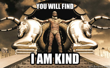 YOU WILL FIND I AM KIND  XERXES