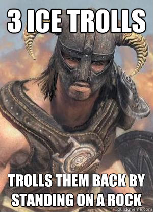 3 ice trolls trolls them back by standing on a rock  Scumbag low lvl Dovahkiin