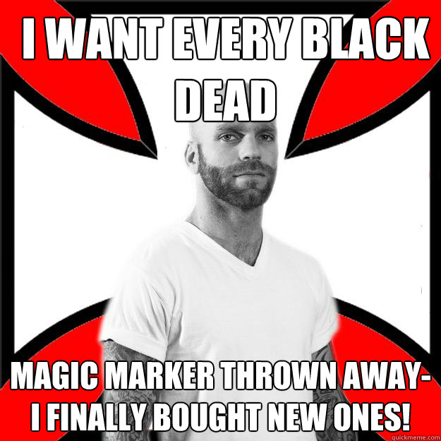 I want every black dead magic marker thrown away-
I finally bought new ones!  Skinhead with a Heart of Gold