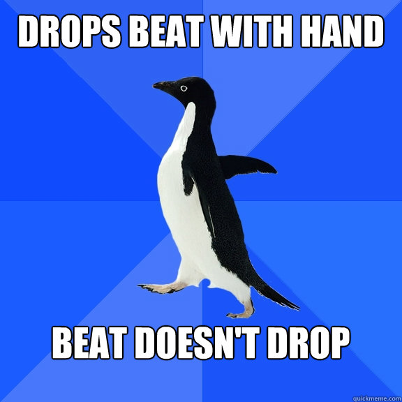Drops beat with hand  beat doesn't drop  Socially Awkward Penguin