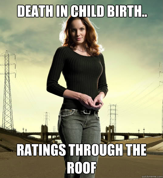 death in child birth.. Ratings through the roof - death in child birth.. Ratings through the roof  Lori Grimes