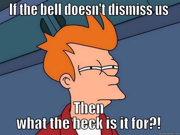 IF THE BELL DOESN'T DISMISS US THEN WHAT THE HECK IS IT FOR?! Futurama Fry