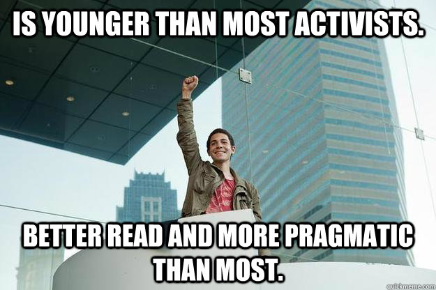IS younger than most activists. Better read and more pragmatic than most.  - IS younger than most activists. Better read and more pragmatic than most.   Anarchist Teen