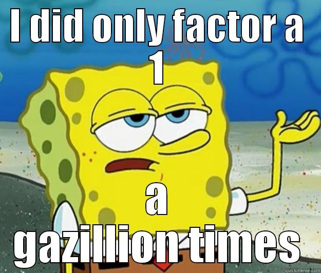 I DID ONLY FACTOR A 1 A GAZILLION TIMES Tough Spongebob