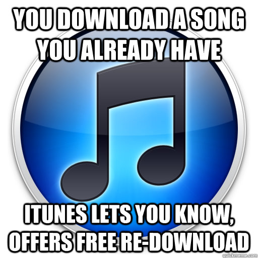 You download a song you already have Itunes lets you know, offers free re-download  Good Guy iTunes