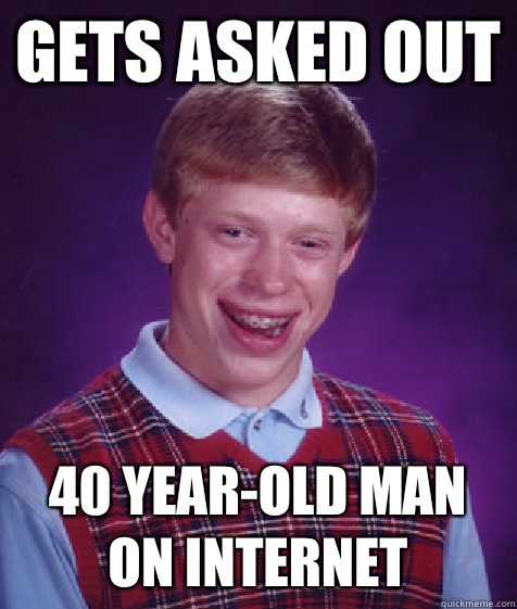 Gets asked out 40 year-old man on Internet  Bad Luck Brian