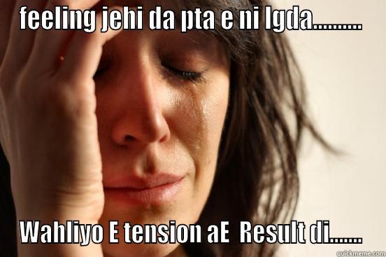 FEELING JEHI DA PTA E NI LGDA.......... WAHLIYO E TENSION AE  RESULT DI....... First World Problems