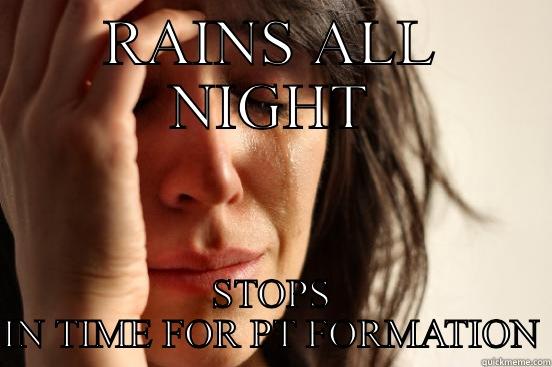 RAINS ALL NIGHT STOPS IN TIME FOR PT FORMATION First World Problems