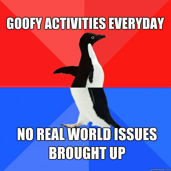 Goofy activities everyday No real world issues brought up  Socially Awksome Penguin