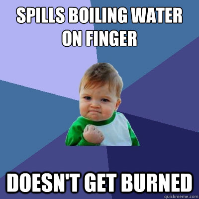 spills boiling water on finger doesn't get burned  Success Kid