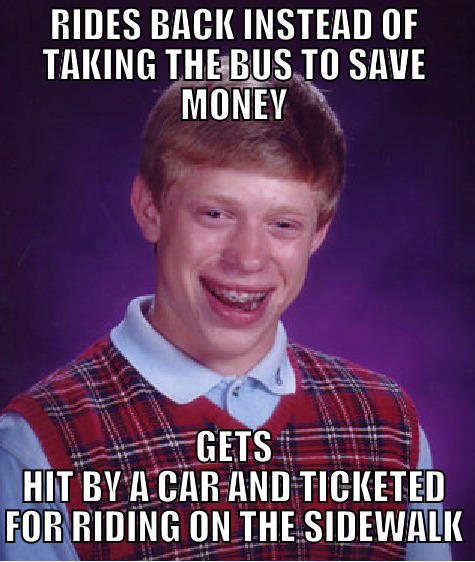 RIDES BACK INSTEAD OF TAKING THE BUS TO SAVE MONEY GETS HIT BY A CAR AND TICKETED FOR RIDING ON THE SIDEWALK Bad Luck Brian