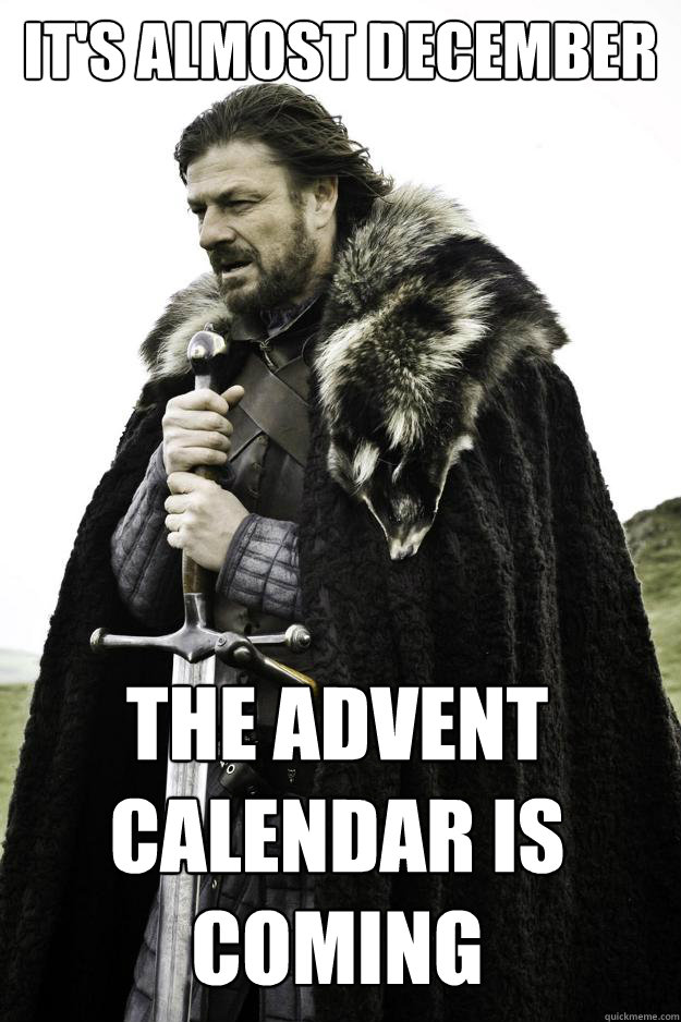 IT'S ALMOST DECEMBER THE ADVENT CALENDAR IS COMING Winter is coming
