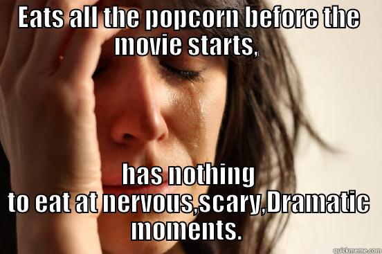 EATS ALL THE POPCORN BEFORE THE MOVIE STARTS,  HAS NOTHING TO EAT AT NERVOUS,SCARY,DRAMATIC MOMENTS.  First World Problems